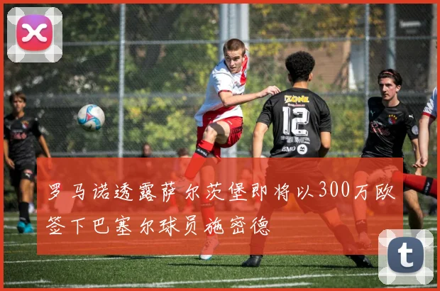 罗马诺透露萨尔茨堡即将以300万欧签下巴塞尔球员施密德