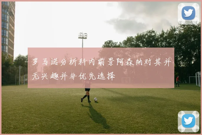 罗马诺分析科内前景阿森纳对其并无兴趣并非优先选择