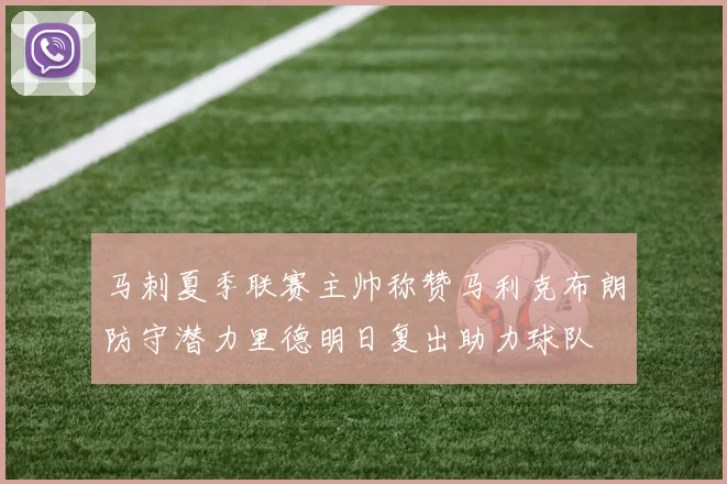 马刺夏季联赛主帅称赞马利克布朗防守潜力里德明日复出助力球队