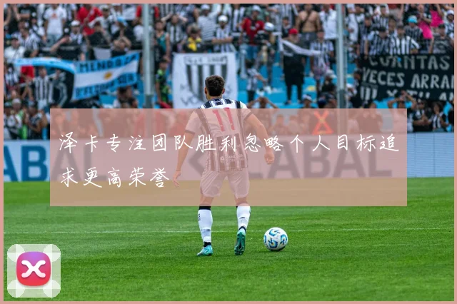泽卡专注团队胜利忽略个人目标追求更高荣誉