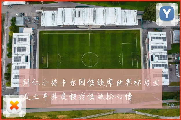 拜仁小将卡尔因伤缺席世界杯与女友土耳其度假疗伤放松心情