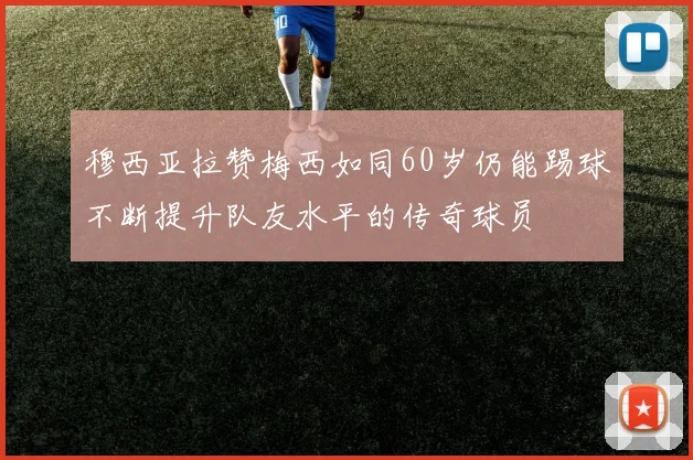 穆西亚拉赞梅西如同60岁仍能踢球不断提升队友水平的传奇球员
